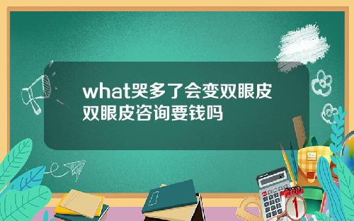 what哭多了会变双眼皮双眼皮咨询要钱吗