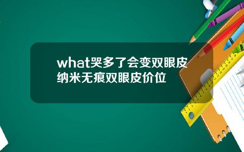 what哭多了会变双眼皮纳米无痕双眼皮价位