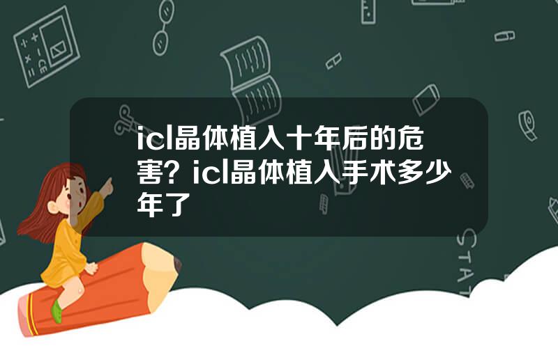 icl晶体植入十年后的危害？icl晶体植入手术多少年了