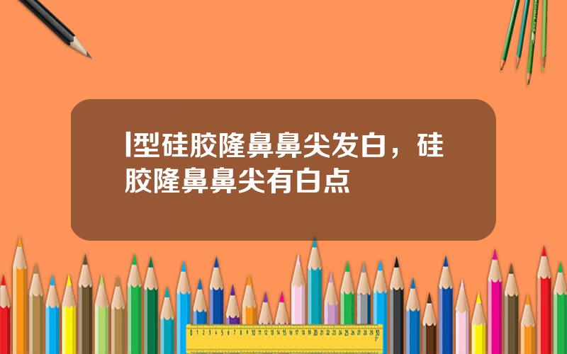 l型硅胶隆鼻鼻尖发白，硅胶隆鼻鼻尖有白点