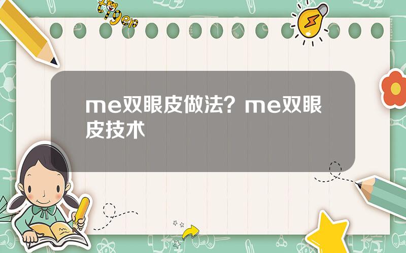 me双眼皮做法？me双眼皮技术