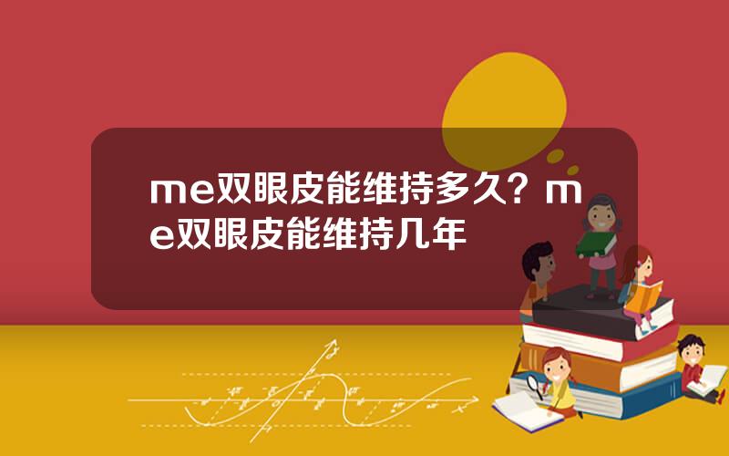 me双眼皮能维持多久？me双眼皮能维持几年