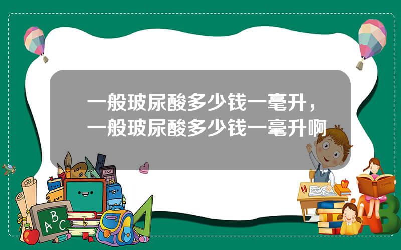 一般玻尿酸多少钱一毫升，一般玻尿酸多少钱一毫升啊