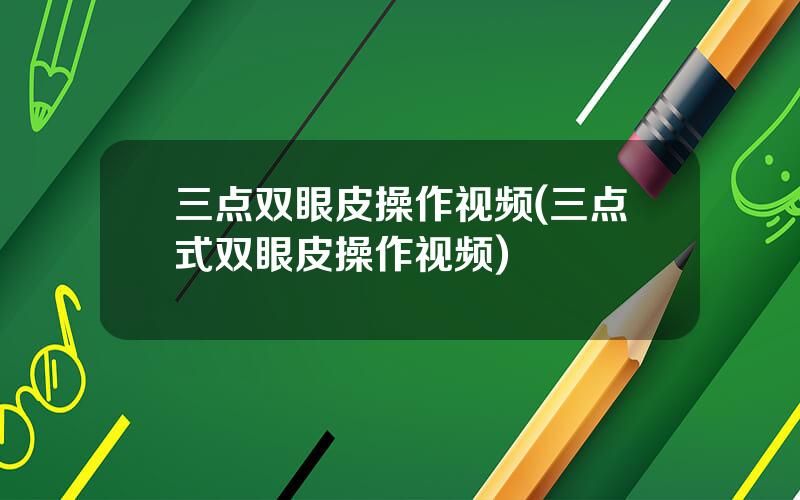 三点双眼皮操作视频(三点式双眼皮操作视频)