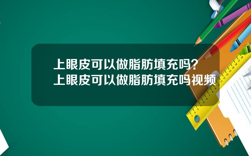 上眼皮可以做脂肪填充吗？上眼皮可以做脂肪填充吗视频