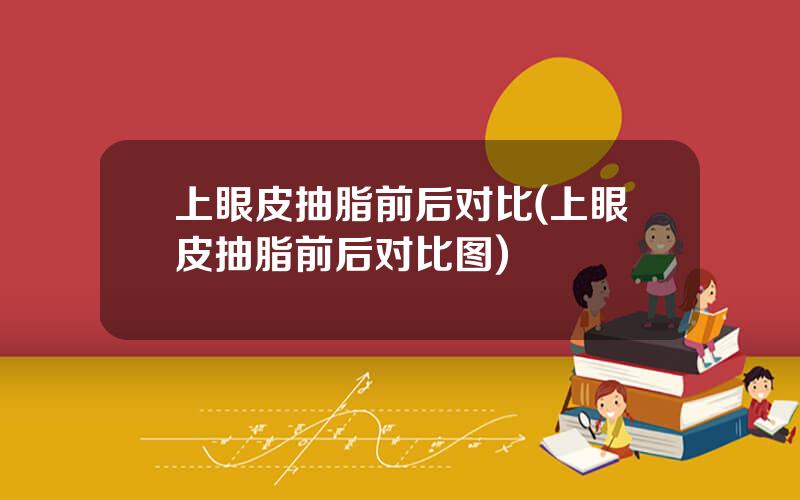 上眼皮抽脂前后对比(上眼皮抽脂前后对比图)