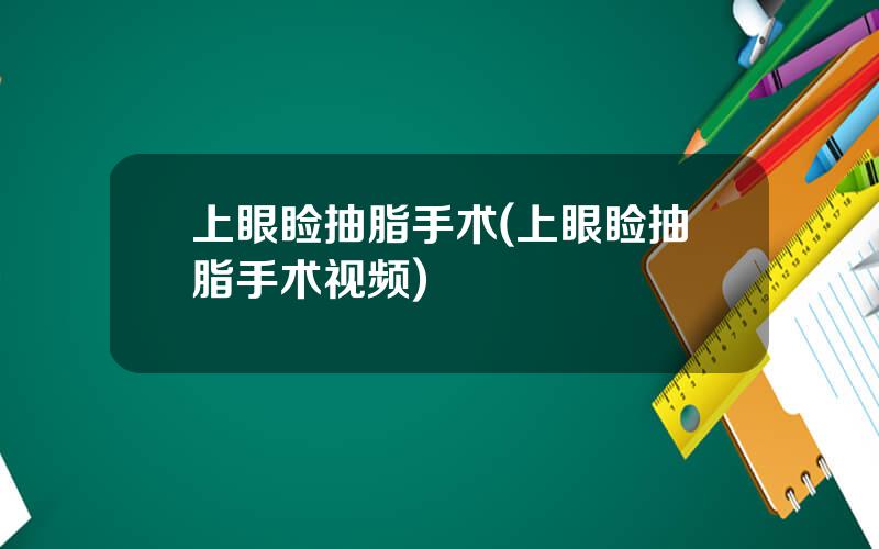 上眼睑抽脂手术(上眼睑抽脂手术视频)