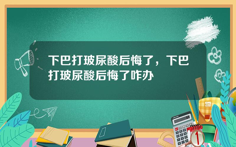 下巴打玻尿酸后悔了，下巴打玻尿酸后悔了咋办