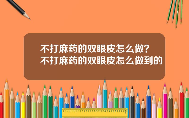 不打麻药的双眼皮怎么做？不打麻药的双眼皮怎么做到的
