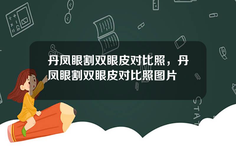 丹凤眼割双眼皮对比照，丹凤眼割双眼皮对比照图片