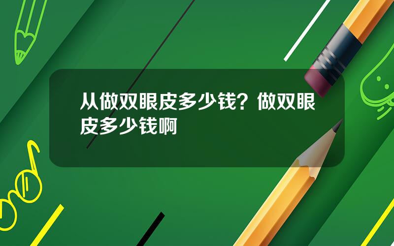 从做双眼皮多少钱？做双眼皮多少钱啊