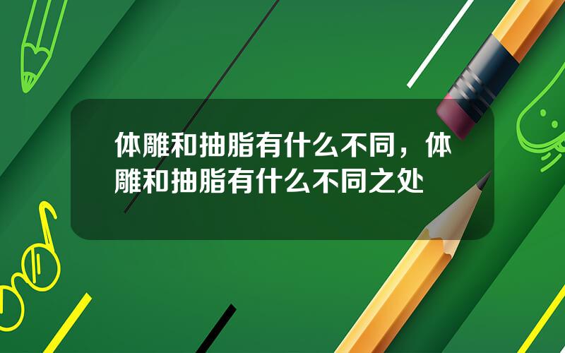 体雕和抽脂有什么不同，体雕和抽脂有什么不同之处