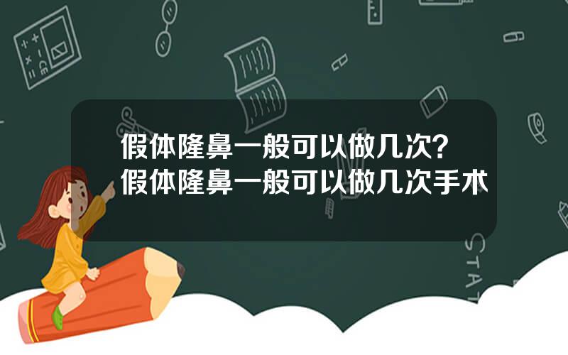 假体隆鼻一般可以做几次？假体隆鼻一般可以做几次手术