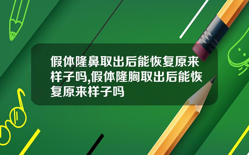 假体隆鼻取出后能恢复原来样子吗,假体隆胸取出后能恢复原来样子吗