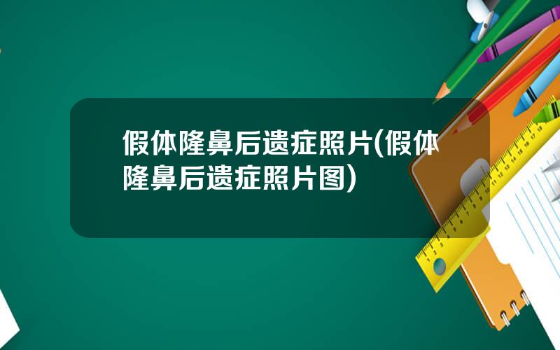 假体隆鼻后遗症照片(假体隆鼻后遗症照片图)