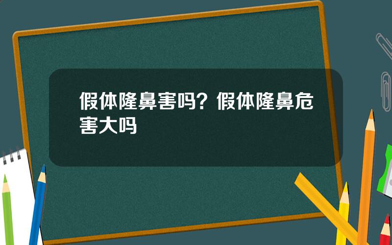 假体隆鼻害吗？假体隆鼻危害大吗