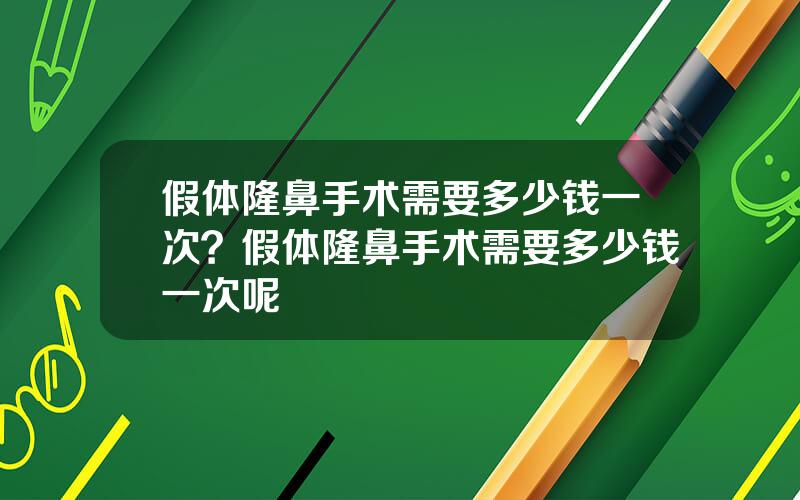 假体隆鼻手术需要多少钱一次？假体隆鼻手术需要多少钱一次呢