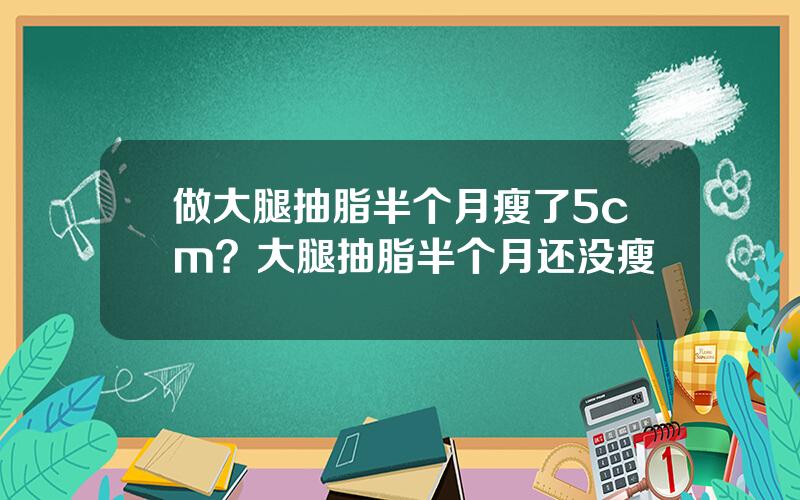 做大腿抽脂半个月瘦了5cm？大腿抽脂半个月还没瘦