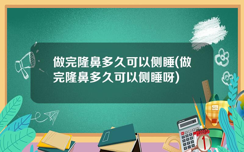 做完隆鼻多久可以侧睡(做完隆鼻多久可以侧睡呀)