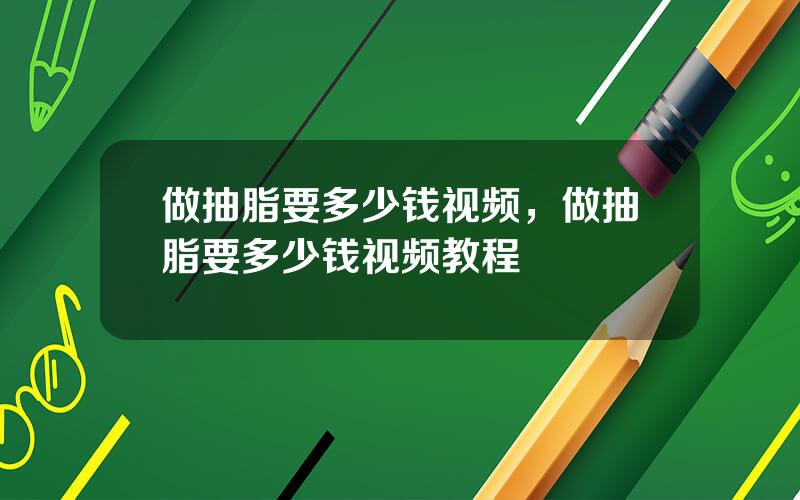 做抽脂要多少钱视频，做抽脂要多少钱视频教程