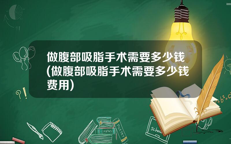 做腹部吸脂手术需要多少钱(做腹部吸脂手术需要多少钱费用)