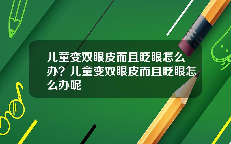 儿童变双眼皮而且眨眼怎么办？儿童变双眼皮而且眨眼怎么办呢