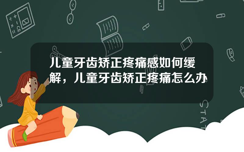 儿童牙齿矫正疼痛感如何缓解，儿童牙齿矫正疼痛怎么办