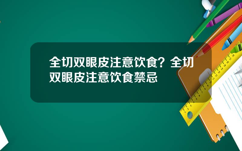 全切双眼皮注意饮食？全切双眼皮注意饮食禁忌