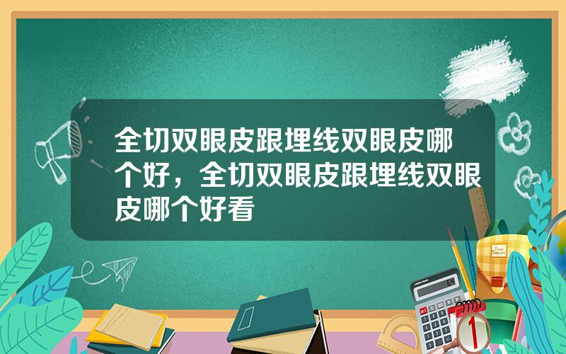 全切双眼皮跟埋线双眼皮哪个好，全切双眼皮跟埋线双眼皮哪个好看