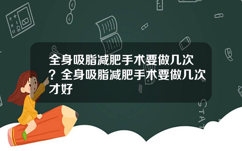 全身吸脂减肥手术要做几次？全身吸脂减肥手术要做几次才好