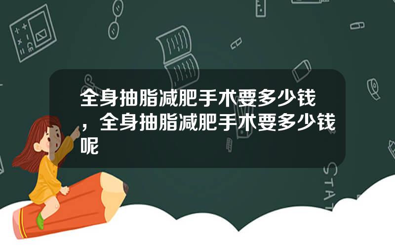 全身抽脂减肥手术要多少钱，全身抽脂减肥手术要多少钱呢