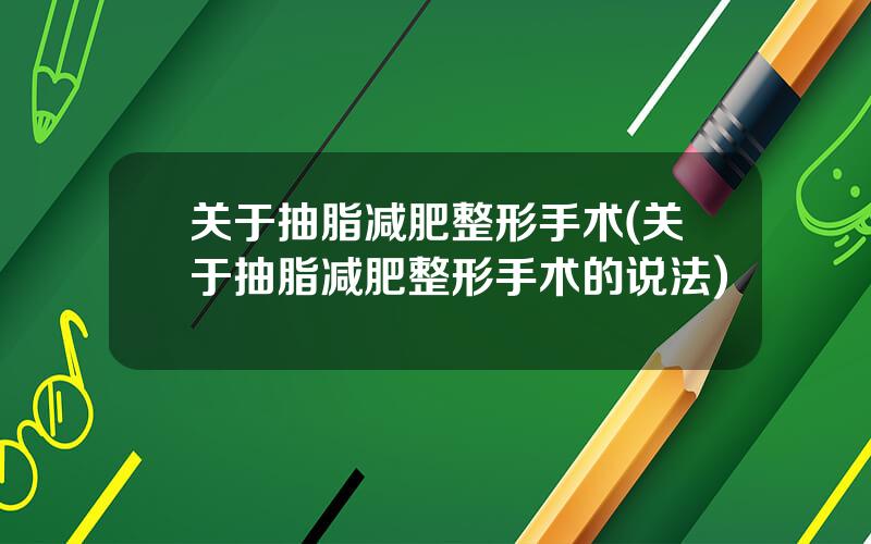 关于抽脂减肥整形手术(关于抽脂减肥整形手术的说法)