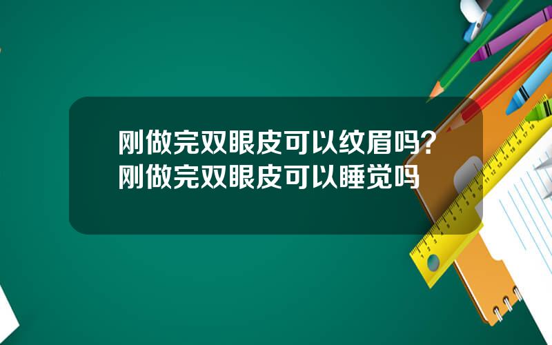 刚做完双眼皮可以纹眉吗？刚做完双眼皮可以睡觉吗