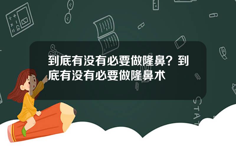 到底有没有必要做隆鼻？到底有没有必要做隆鼻术