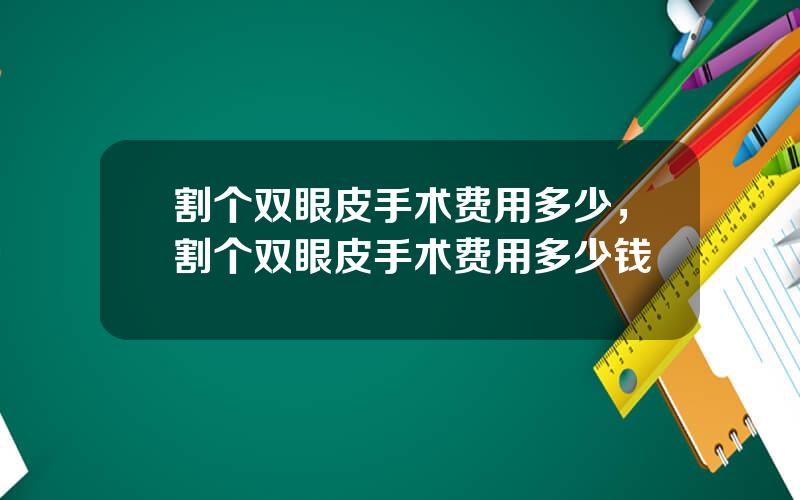 割个双眼皮手术费用多少，割个双眼皮手术费用多少钱