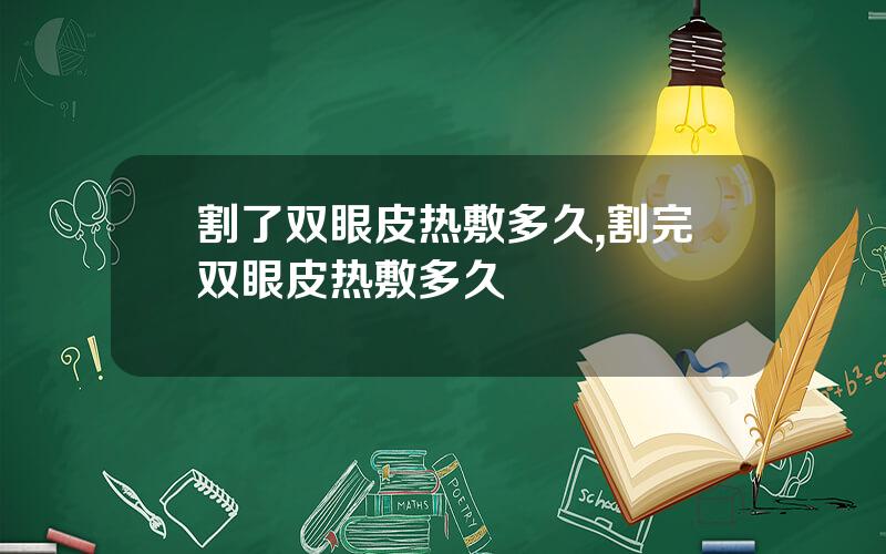割了双眼皮热敷多久,割完双眼皮热敷多久