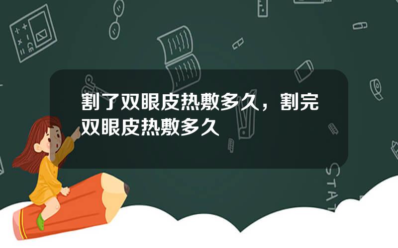 割了双眼皮热敷多久，割完双眼皮热敷多久