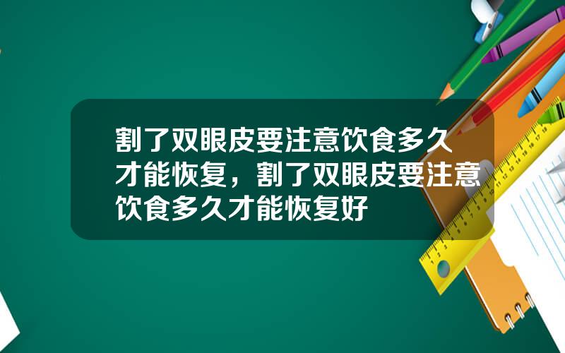 割了双眼皮要注意饮食多久才能恢复，割了双眼皮要注意饮食多久才能恢复好