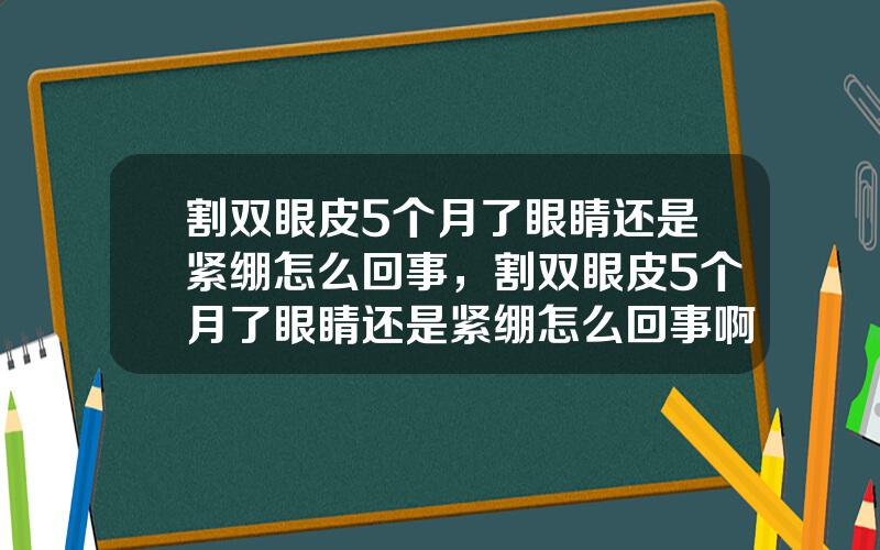 割双眼皮5个月了眼睛还是紧绷怎么回事，割双眼皮5个月了眼睛还是紧绷怎么回事啊