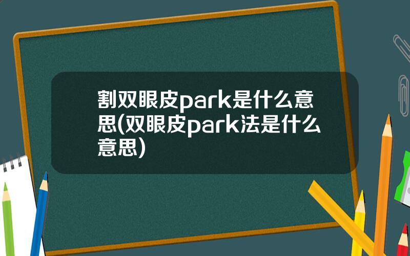 割双眼皮park是什么意思(双眼皮park法是什么意思)