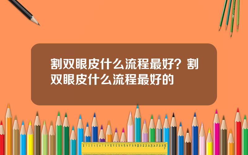 割双眼皮什么流程最好？割双眼皮什么流程最好的