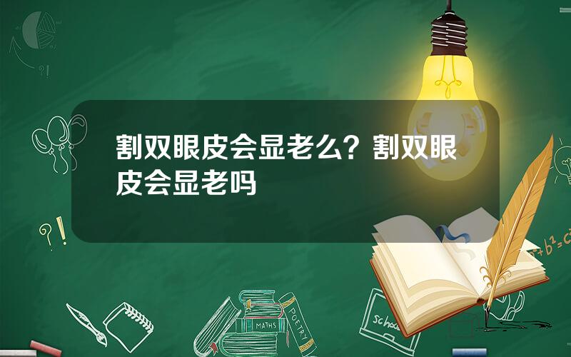 割双眼皮会显老么？割双眼皮会显老吗