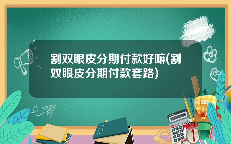 割双眼皮分期付款好嘛(割双眼皮分期付款套路)