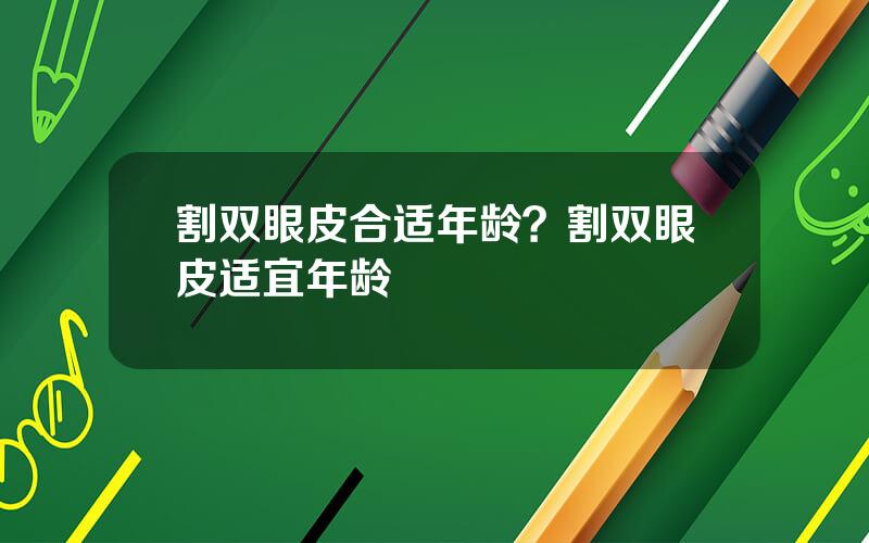 割双眼皮合适年龄？割双眼皮适宜年龄