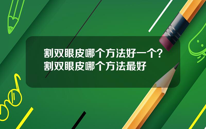 割双眼皮哪个方法好一个？割双眼皮哪个方法最好