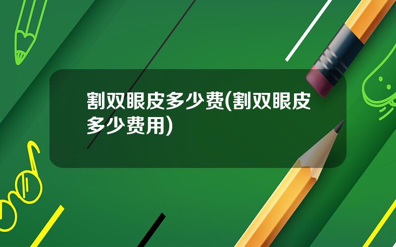 割双眼皮多少费(割双眼皮多少费用)