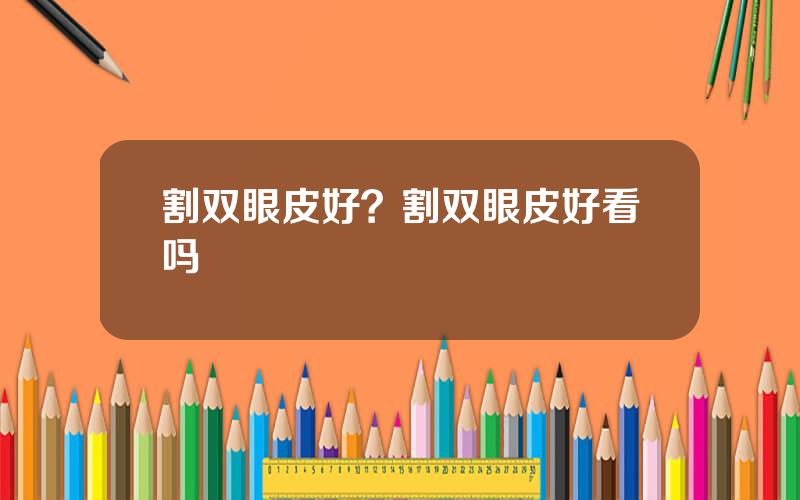 割双眼皮好？割双眼皮好看吗