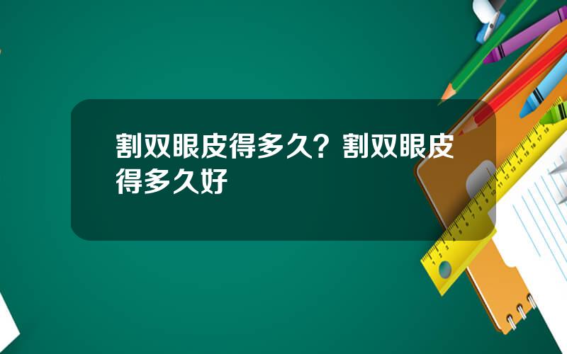 割双眼皮得多久？割双眼皮得多久好