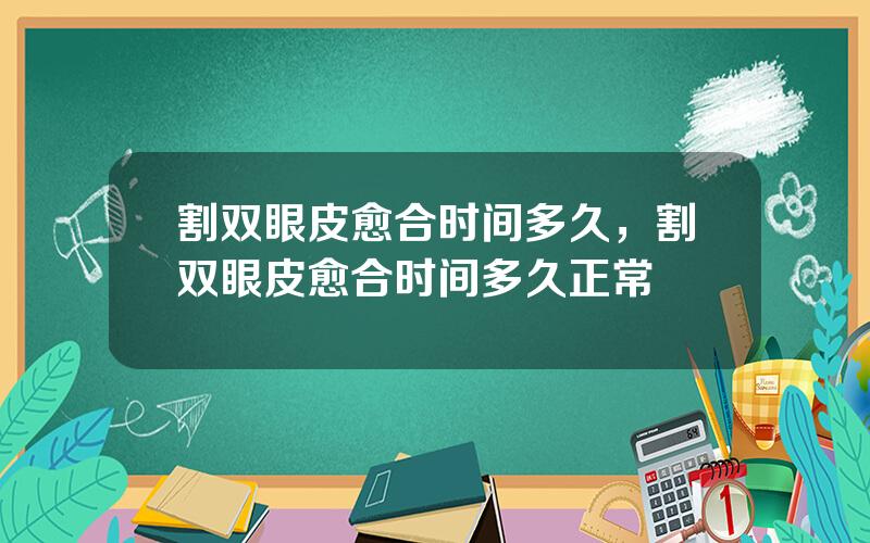 割双眼皮愈合时间多久，割双眼皮愈合时间多久正常