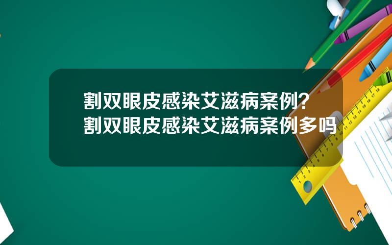 割双眼皮感染艾滋病案例？割双眼皮感染艾滋病案例多吗
